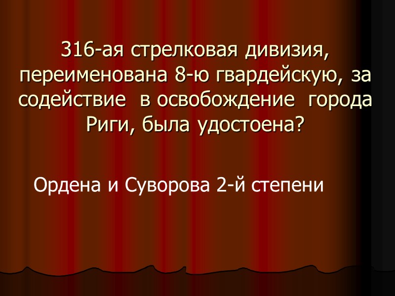 316-ая стрелковая дивизия, переименована 8-ю гвардейскую, за содействие  в освобождение  города Риги,